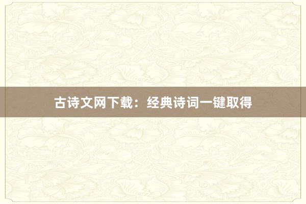古诗文网下载:经典诗词一键取得